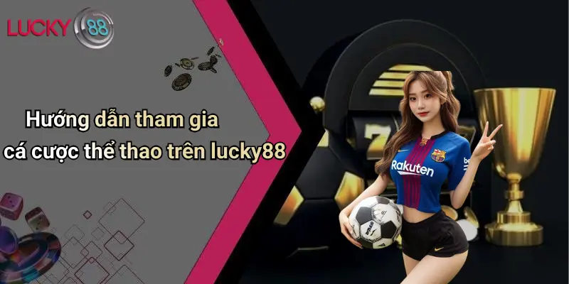 Hướng dẫn tham gia cá cược thể thao trên lucky88