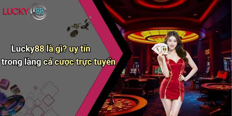 Lucky88 là gì? uy tín trong làng cá cược trực tuyến