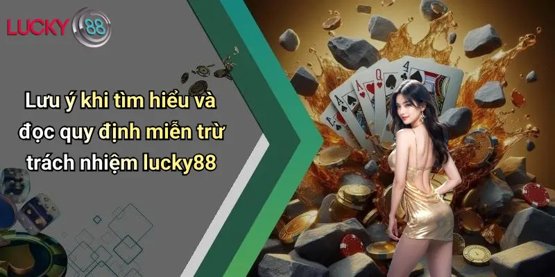 Lưu ý khi tìm hiểu và đọc quy định miễn trừ trách nhiệm lucky88