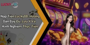 Nạp Tiền Lucky88: Hướng Dẫn Đầy Đủ, Lưu Ý Và Kinh Nghiệm Thực Tiễn