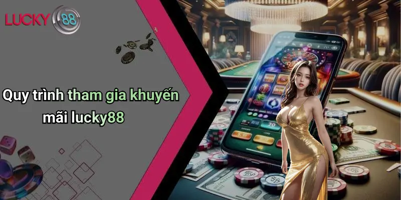 Quy trình tham gia khuyến mãi lucky88