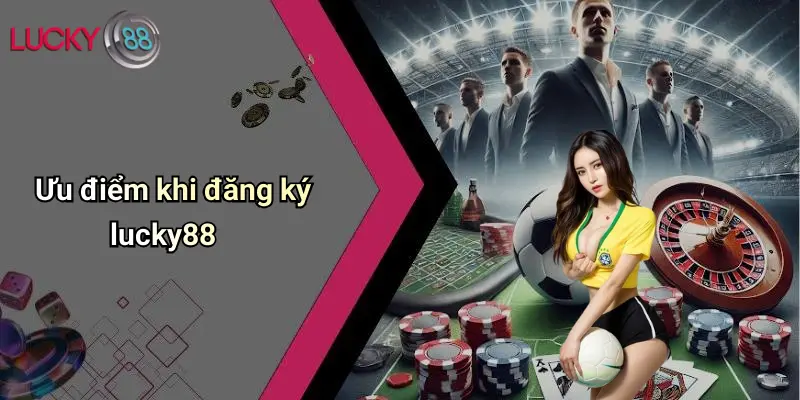 Ưu điểm khi đăng ký lucky88