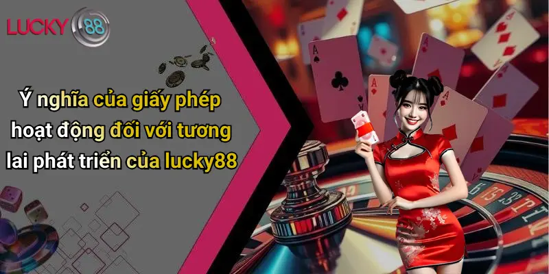 Ý nghĩa của giấy phép hoạt động đối với tương lai phát triển của lucky88